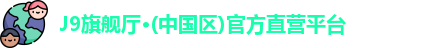 J9旗舰厅·(中国区)官方直营平台